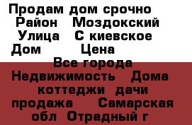 Продам дом срочно!!! › Район ­ Моздокский › Улица ­ С.киевское  › Дом ­ 22 › Цена ­ 650 000 - Все города Недвижимость » Дома, коттеджи, дачи продажа   . Самарская обл.,Отрадный г.